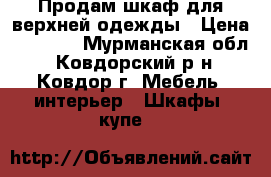 Продам шкаф для верхней одежды › Цена ­ 2 000 - Мурманская обл., Ковдорский р-н, Ковдор г. Мебель, интерьер » Шкафы, купе   